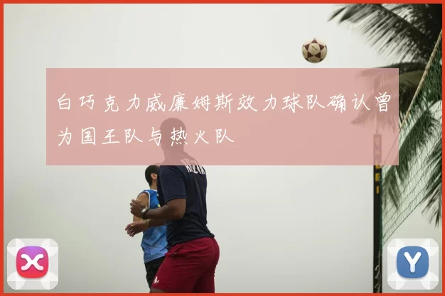 白巧克力威廉姆斯效力球队确认曾为国王队与热火队