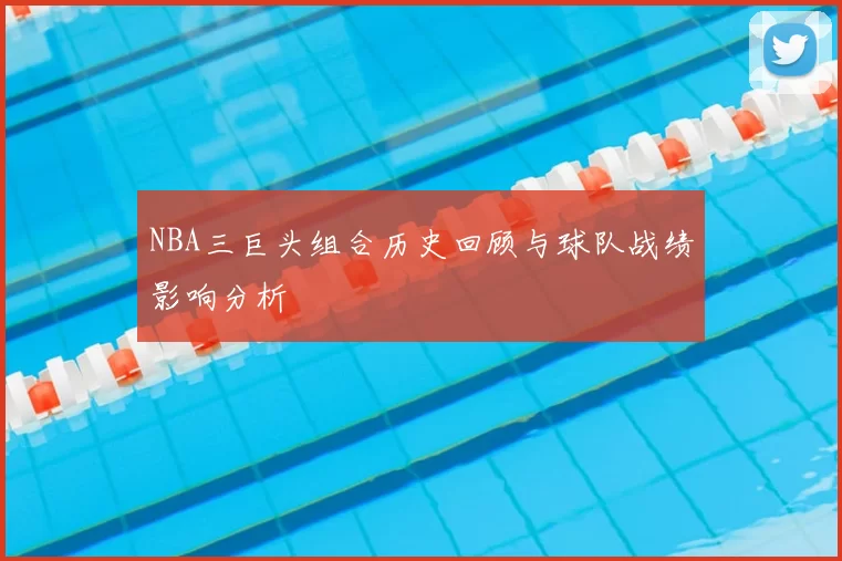 NBA三巨头组合历史回顾与球队战绩影响分析