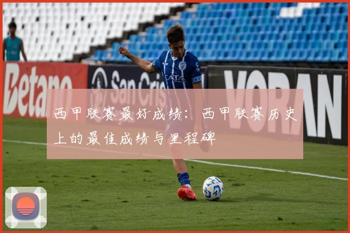 西甲联赛最好成绩：西甲联赛历史上的最佳成绩与里程碑