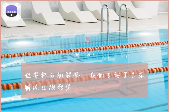 世界杯分组解签：我们专访了专家解读出线形势