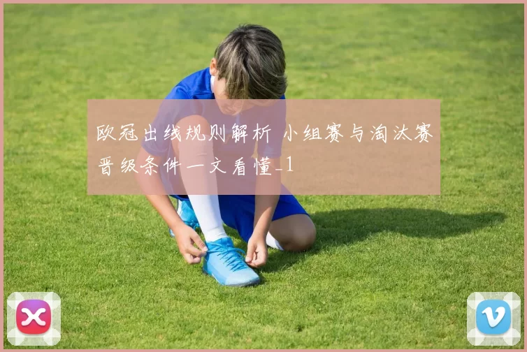 欧冠出线规则解析 小组赛与淘汰赛晋级条件一文看懂_1