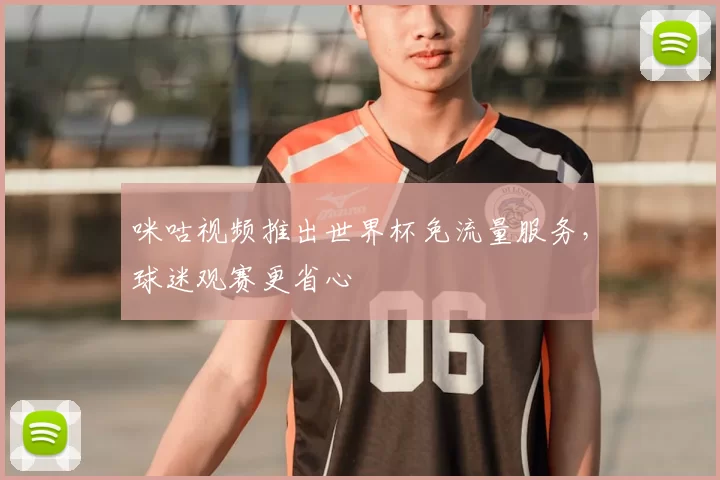 咪咕视频推出世界杯免流量服务,球迷观赛更省心