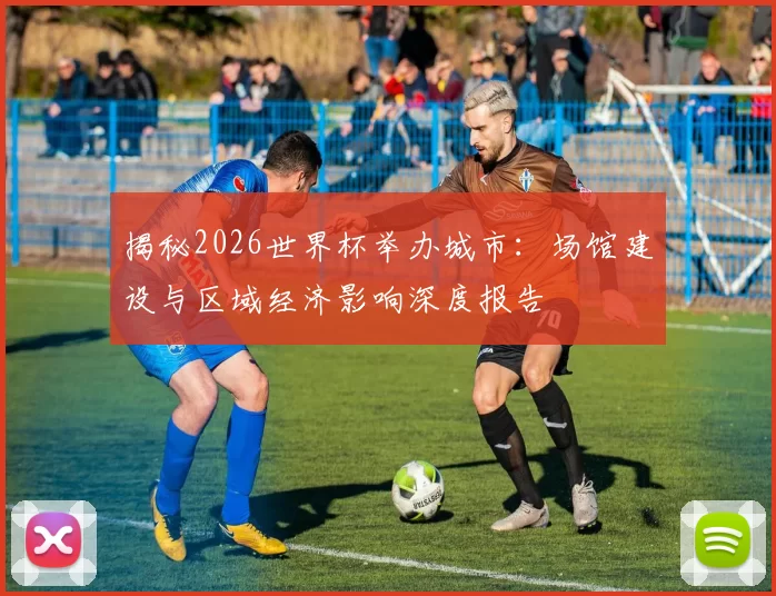 揭秘2026世界杯举办城市:场馆建设与区域经济影响深度报告
