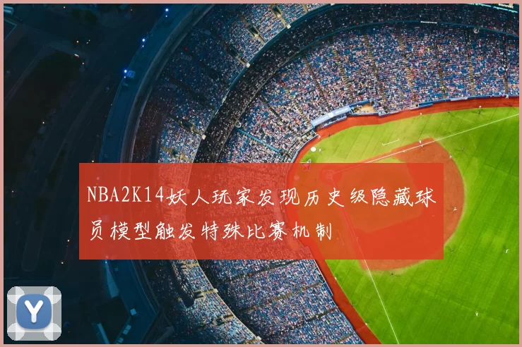 NBA2K14妖人玩家发现历史级隐藏球员模型触发特殊比赛机制