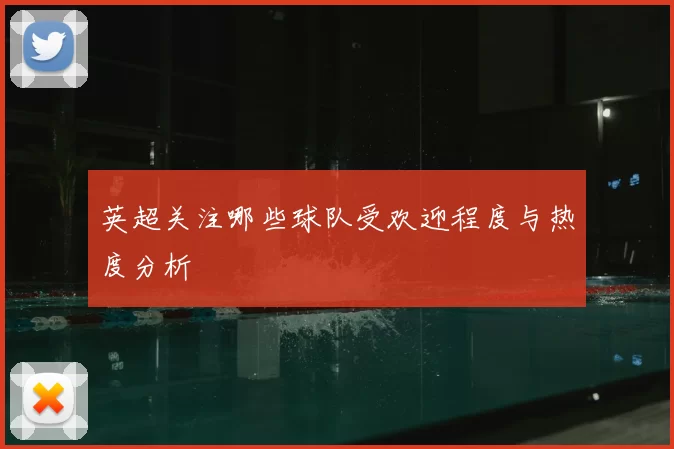 英超关注哪些球队受欢迎程度与热度分析