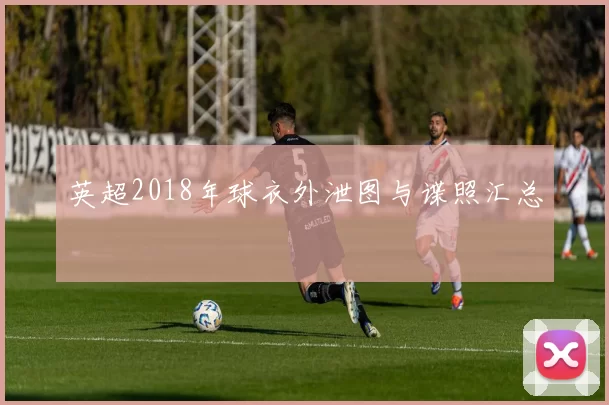 英超2018年球衣外泄图与谍照汇总