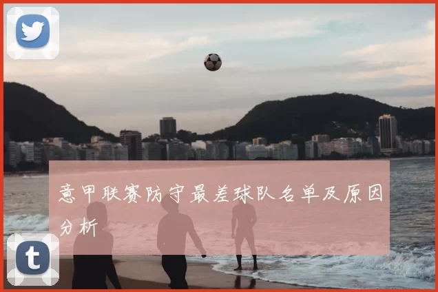 意甲联赛防守最差球队名单及原因分析