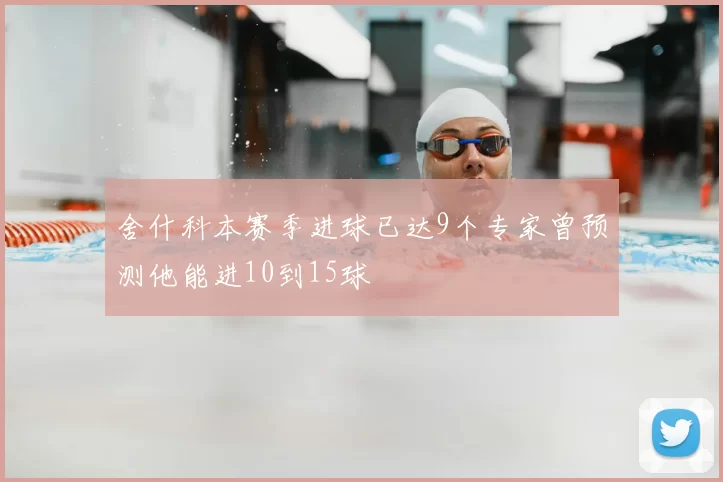 舍什科本赛季进球已达9个专家曾预测他能进10到15球