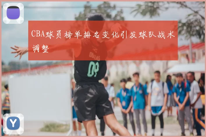 CBA球员榜单排名变化引发球队战术调整