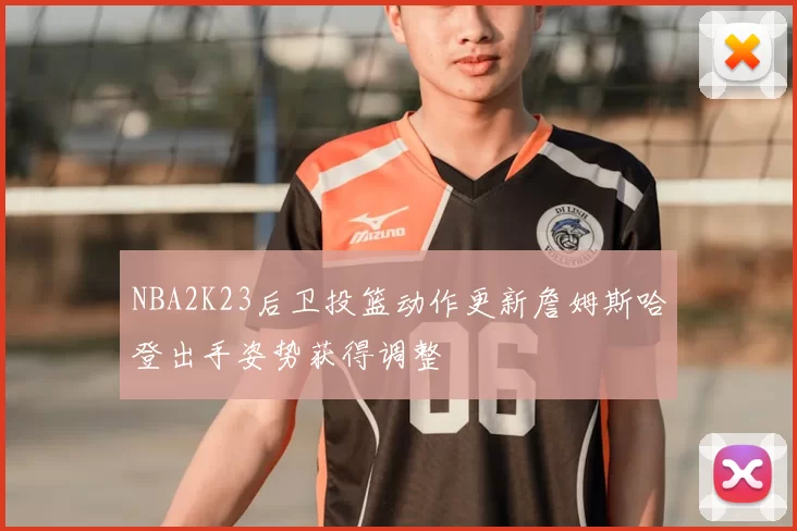 NBA2K23后卫投篮动作更新詹姆斯哈登出手姿势获得调整