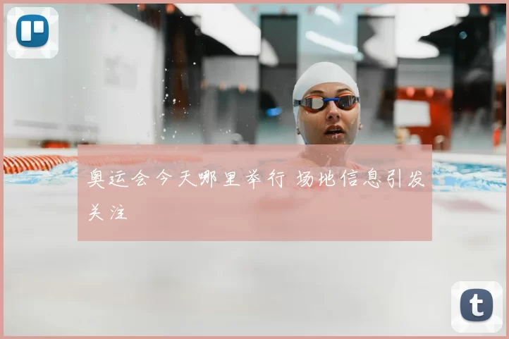 奥运会今天哪里举行 场地信息引发关注
