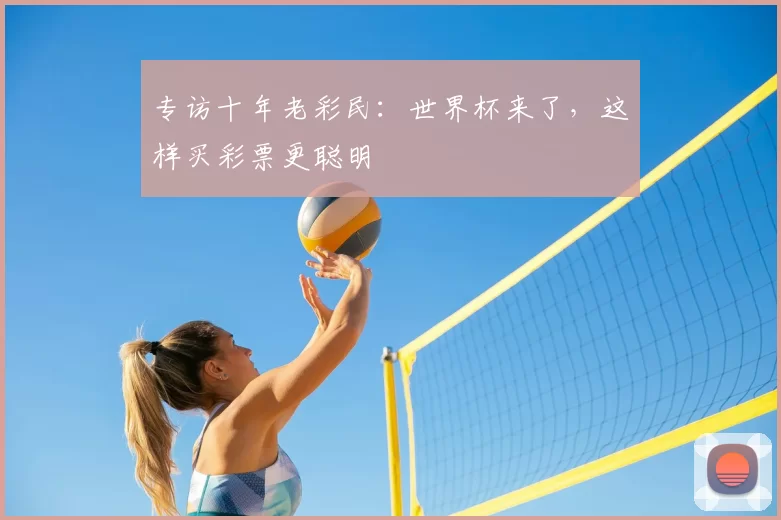 专访十年老彩民:世界杯来了,这样买彩票更聪明