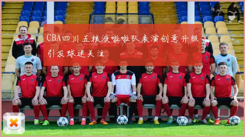CBA四川五粮液啦啦队表演创意升级引发球迷关注
