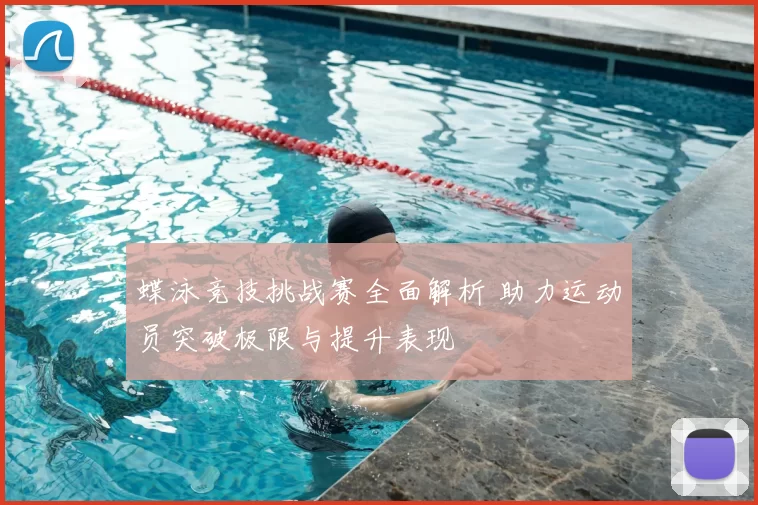 蝶泳竞技挑战赛全面解析 助力运动员突破极限与提升表现