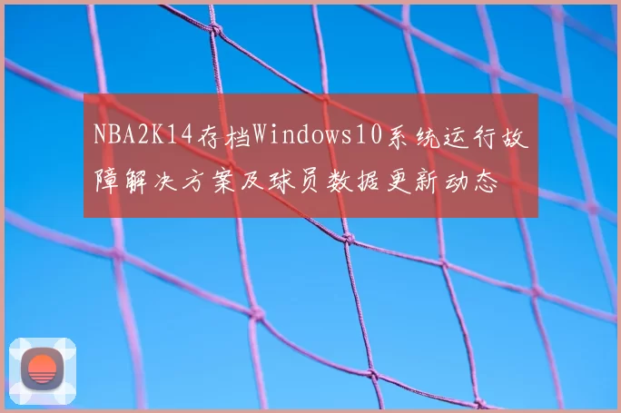 NBA2K14存档Windows10系统运行故障解决方案及球员数据更新动态