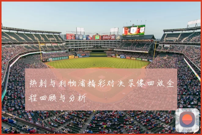 热刺与利物浦精彩对决录像回放全程回顾与分析