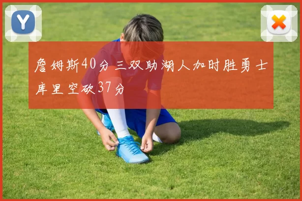 詹姆斯40分三双助湖人加时胜勇士库里空砍37分