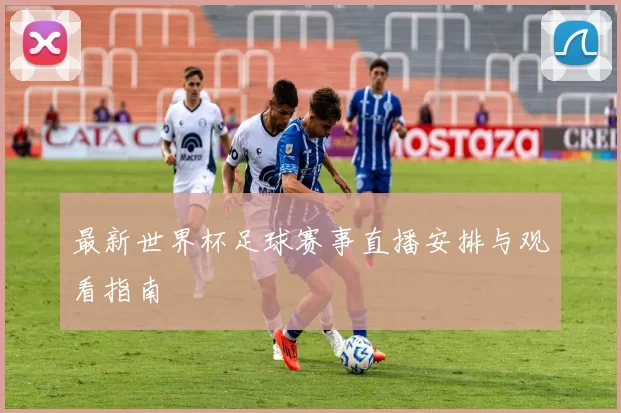 最新世界杯足球赛事直播安排与观看指南