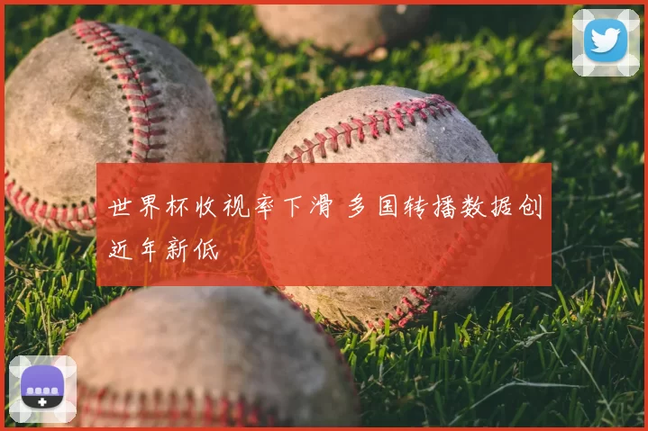 世界杯收视率下滑 多国转播数据创近年新低