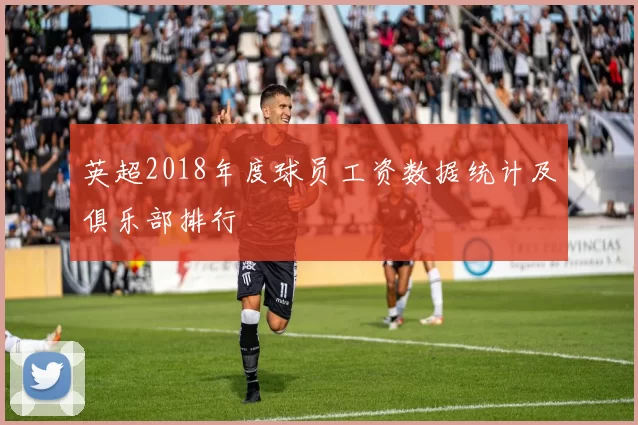 英超2018年度球员工资数据统计及俱乐部排行