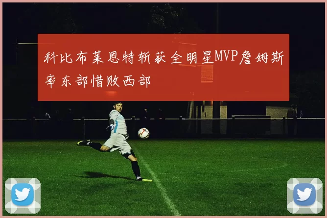 科比布莱恩特斩获全明星MVP詹姆斯率东部惜败西部