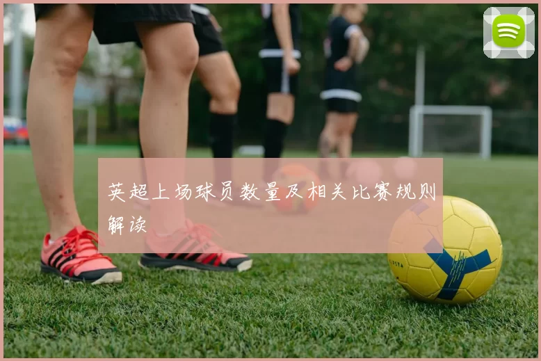 英超上场球员数量及相关比赛规则解读