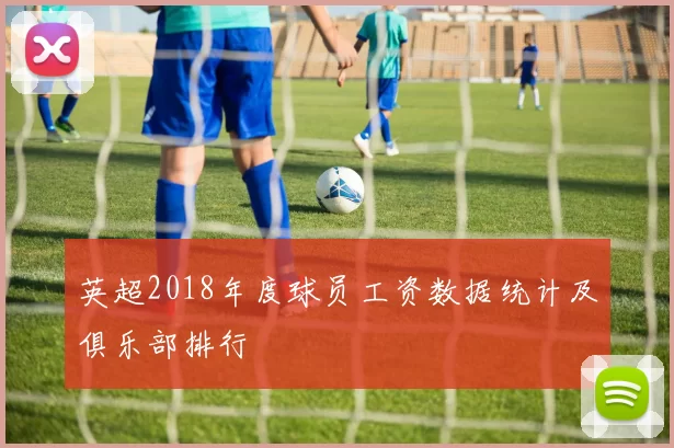 英超2018年度球员工资数据统计及俱乐部排行