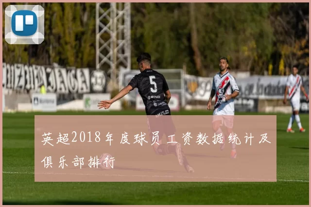 英超2018年度球员工资数据统计及俱乐部排行