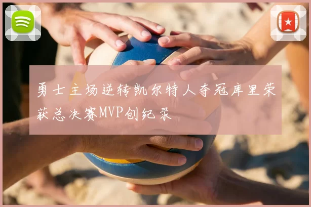 勇士主场逆转凯尔特人夺冠库里荣获总决赛MVP创纪录