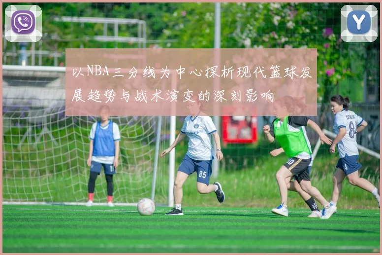 以NBA三分线为中心探析现代篮球发展趋势与战术演变的深刻影响