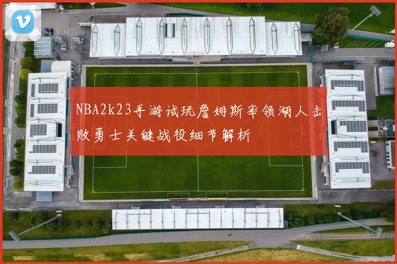 NBA2k23手游试玩詹姆斯率领湖人击败勇士关键战役细节解析
