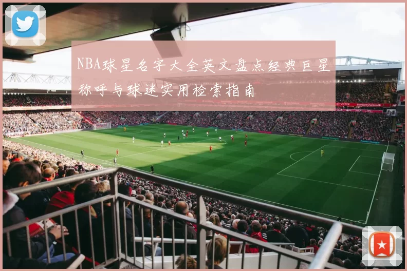 NBA球星名字大全英文盘点经典巨星称呼与球迷实用检索指南