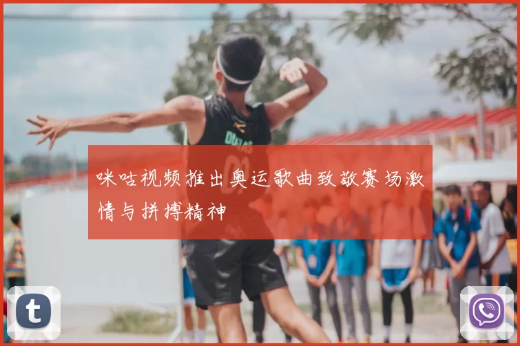 咪咕视频推出奥运歌曲致敬赛场激情与拼搏精神