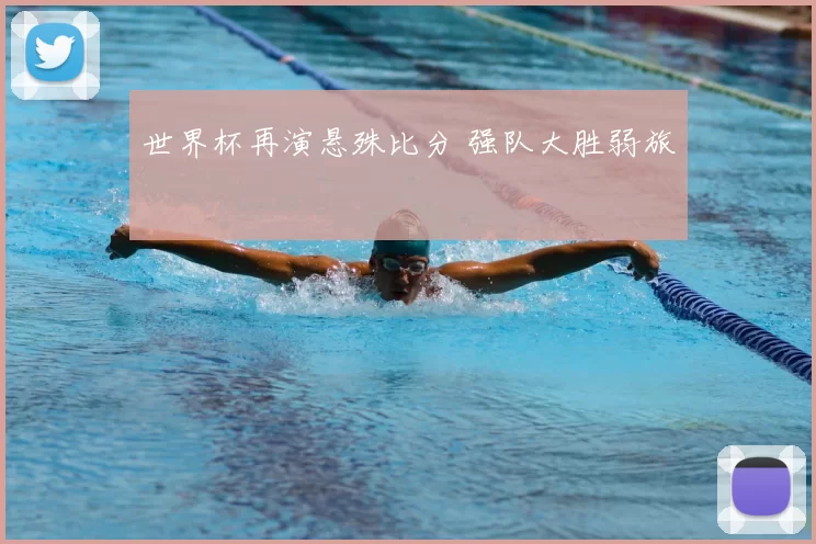 世界杯再演悬殊比分 强队大胜弱旅
