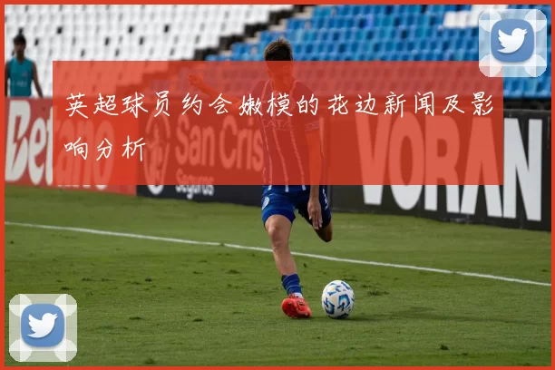 英超球员约会嫩模的花边新闻及影响分析