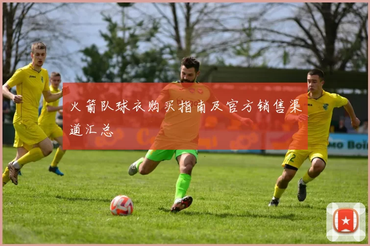 火箭队球衣购买指南及官方销售渠道汇总