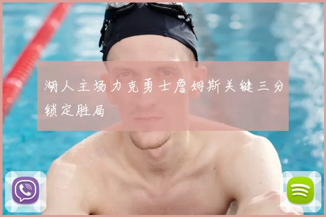 湖人主场力克勇士詹姆斯关键三分锁定胜局