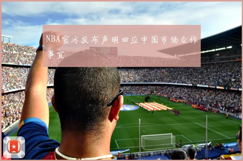 NBA官方发布声明回应中国市场合作事宜