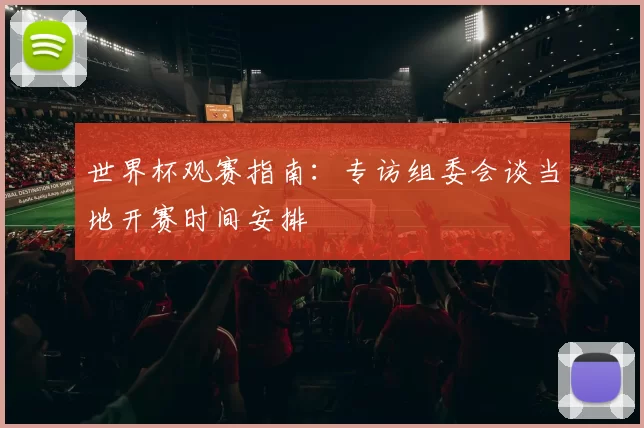 世界杯观赛指南:专访组委会谈当地开赛时间安排