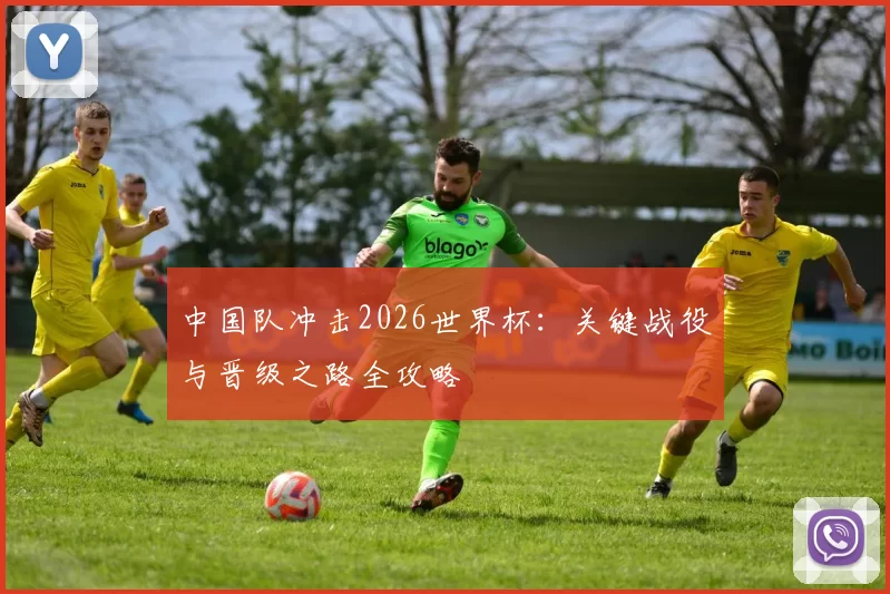 中国队冲击2026世界杯:关键战役与晋级之路全攻略