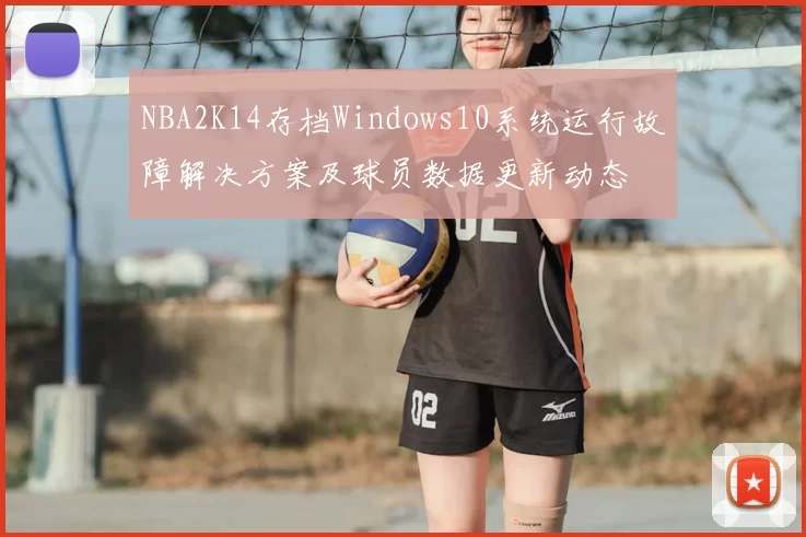 NBA2K14存档Windows10系统运行故障解决方案及球员数据更新动态