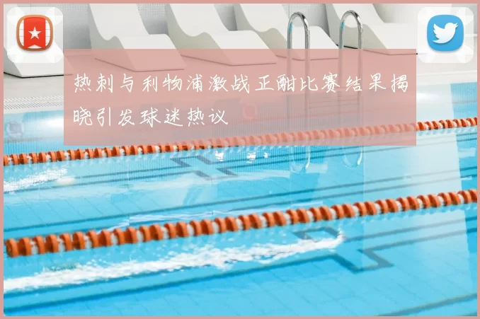 热刺与利物浦激战正酣比赛结果揭晓引发球迷热议
