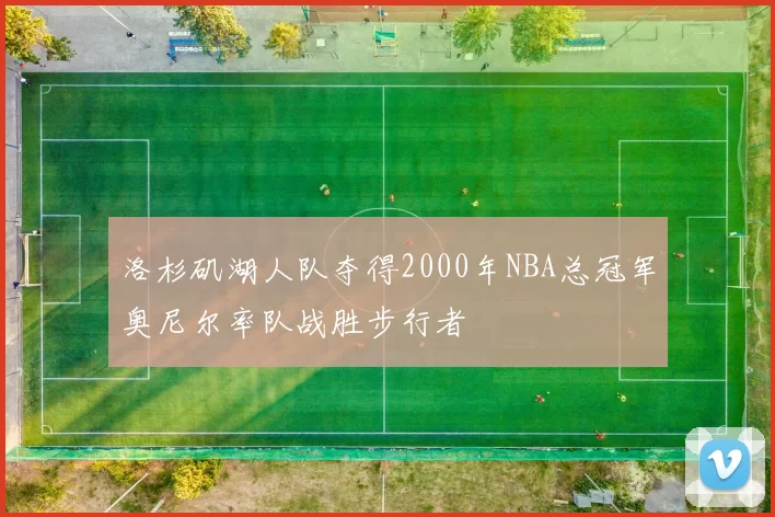 洛杉矶湖人队夺得2000年NBA总冠军奥尼尔率队战胜步行者