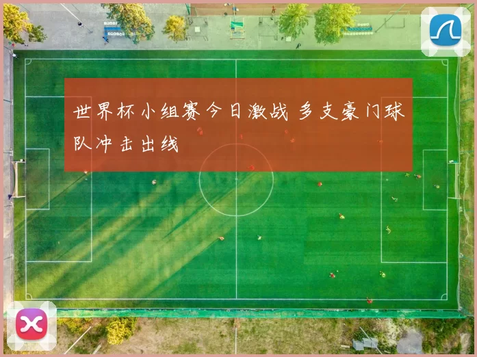 世界杯小组赛今日激战 多支豪门球队冲击出线