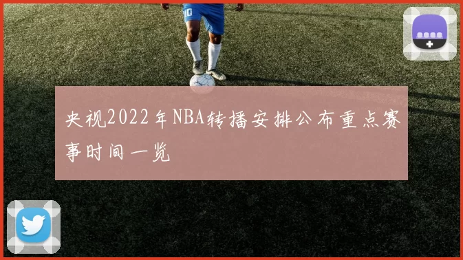 央视2022年NBA转播安排公布重点赛事时间一览