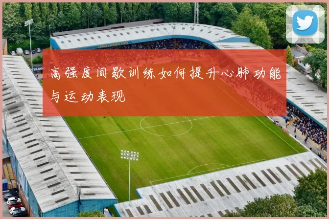 高强度间歇训练如何提升心肺功能与运动表现