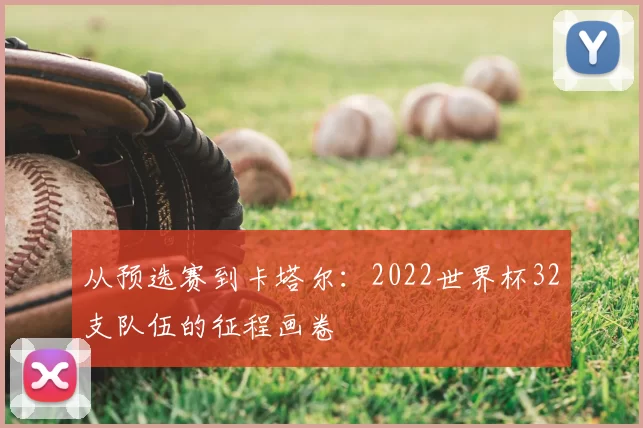 从预选赛到卡塔尔：2022世界杯32支队伍的征程画卷
