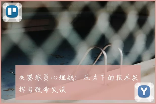 决赛球员心理战:压力下的技术发挥与致命失误