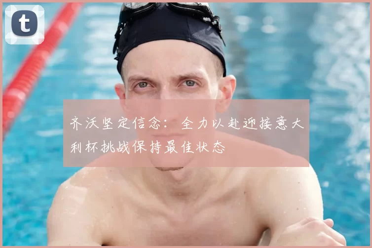 齐沃坚定信念：全力以赴迎接意大利杯挑战保持最佳状态