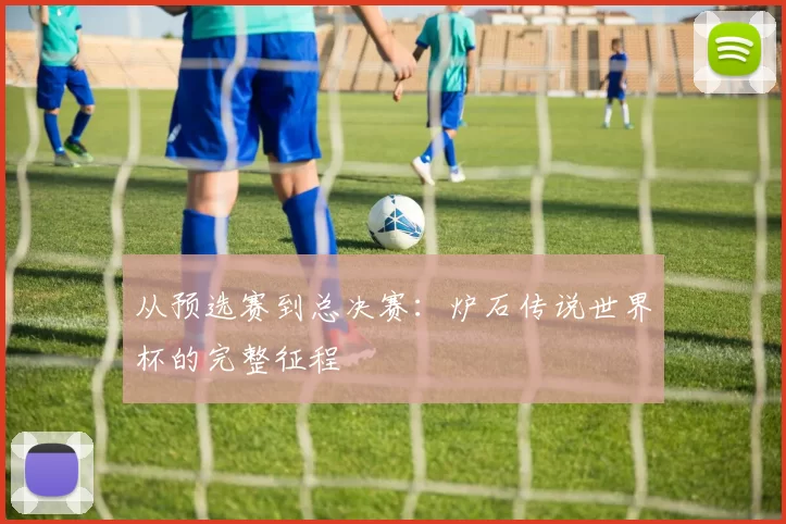 从预选赛到总决赛：炉石传说世界杯的完整征程